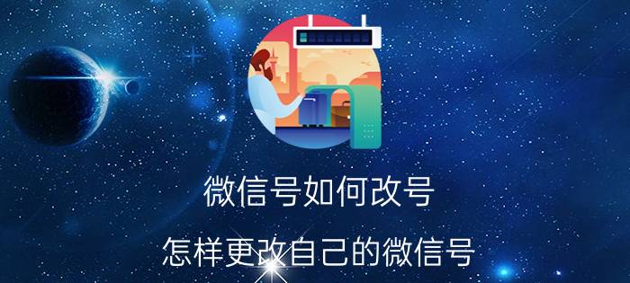 微信号如何改号 怎样更改自己的微信号？